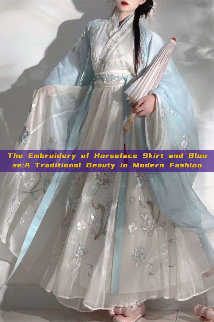 The Embroidery of Horseface Skirt and Blouse:A Traditional Beauty in Modern Fashion The Embroidery of Horseface Skirt and Blouse:A Traditional Beauty in Modern Fashion