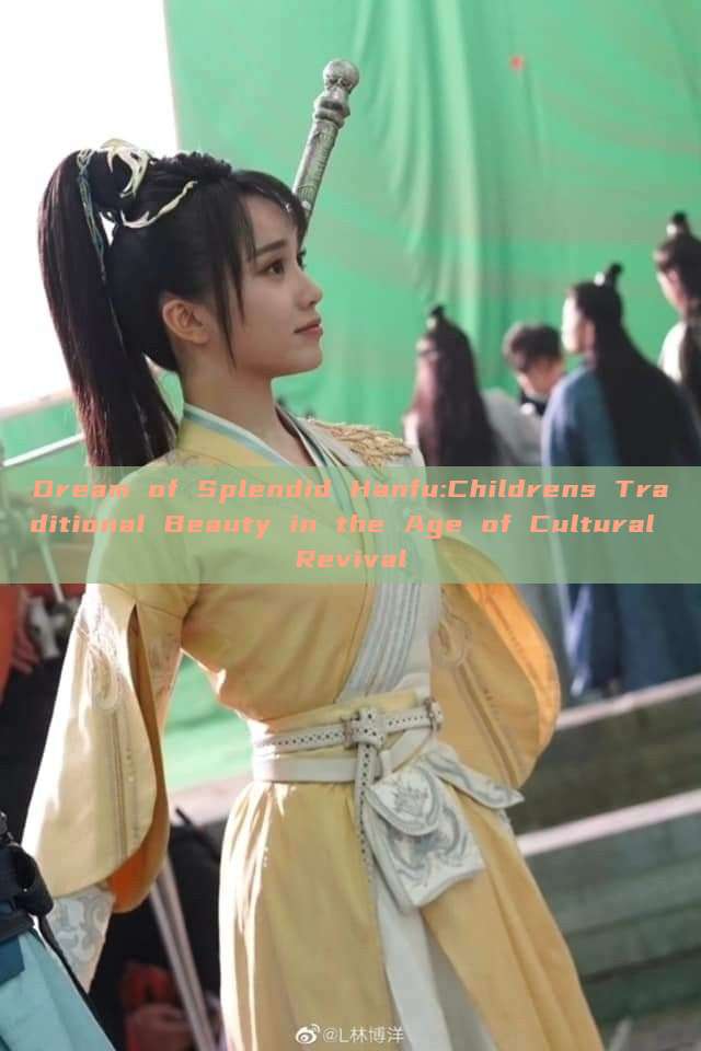 Dream of Splendid Hanfu:Childrens Traditional Beauty in the Age of Cultural Revival Dream of Splendid Hanfu:Childrens Traditional Beauty in the Age of Cultural Revival