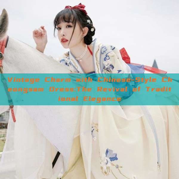 Vintage Charm with Chinese-Style Cheongsam Dress:The Revival of Traditional Elegance Vintage Charm with Chinese-Style Cheongsam Dress:The Revival of Traditional Elegance