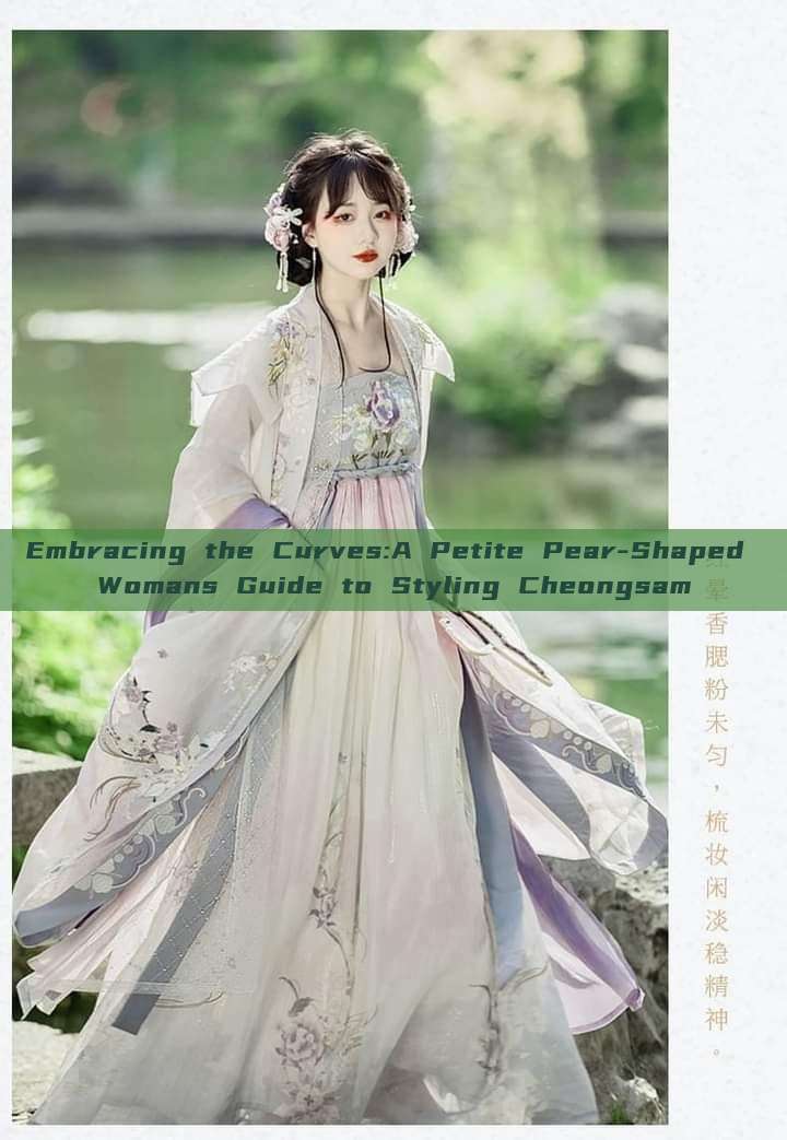 Embracing the Curves:A Petite Pear-Shaped Womans Guide to Styling Cheongsam Embracing the Curves:A Petite Pear-Shaped Womans Guide to Styling Cheongsam