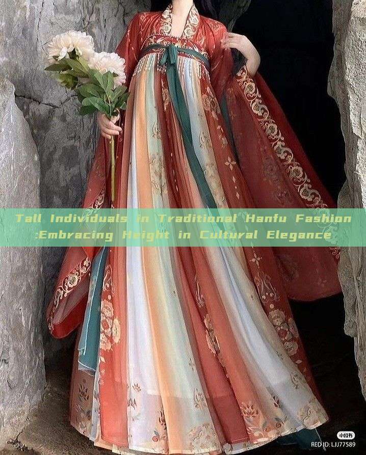 Tall Individuals in Traditional Hanfu Fashion:Embracing Height in Cultural Elegance Tall Individuals in Traditional Hanfu Fashion:Embracing Height in Cultural Elegance