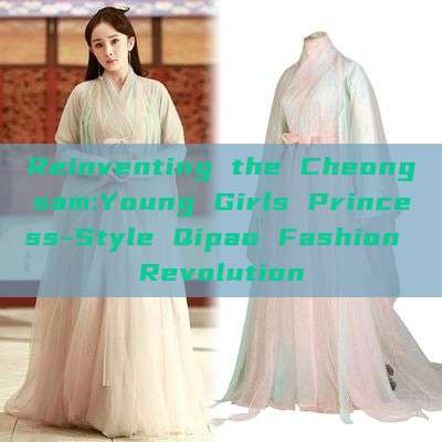 Reinventing the Cheongsam:Young Girls Princess-Style Qipao Fashion Revolution Reinventing the Cheongsam:Young Girls Princess-Style Qipao Fashion Revolution