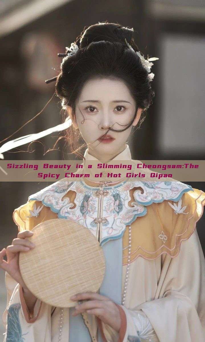 Sizzling Beauty in a Slimming Cheongsam:The Spicy Charm of Hot Girls Qipao Sizzling Beauty in a Slimming Cheongsam:The Spicy Charm of Hot Girls Qipao