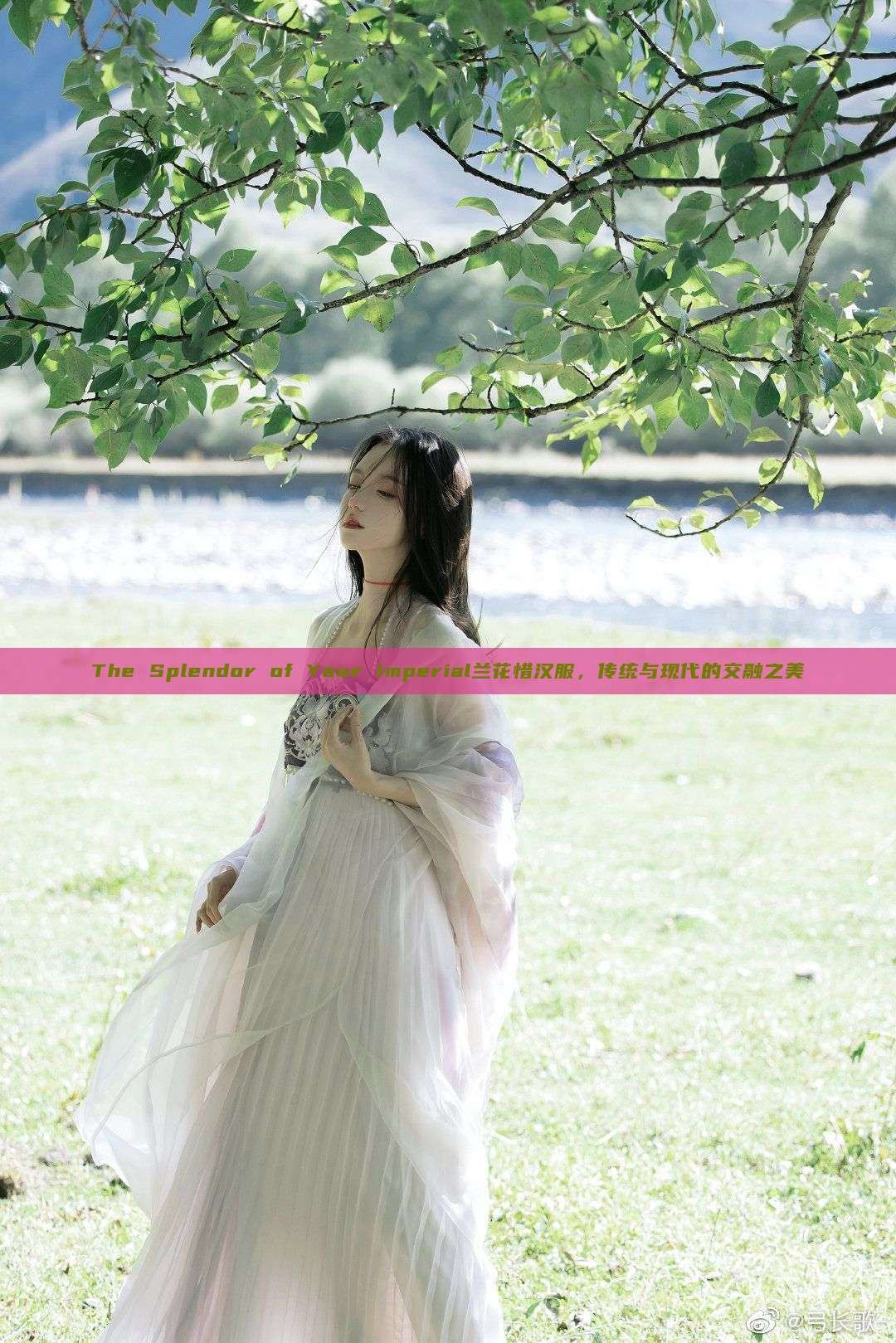 The Splendor of Your Imperial兰花惜汉服,传统与现代的交融之美 The Splendor of Your Imperial兰花惜汉服,传统与现代的交融之美