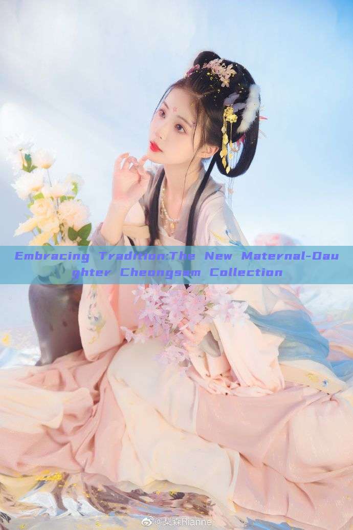 Embracing Tradition:The New Maternal-Daughter Cheongsam Collection Embracing Tradition:The New Maternal-Daughter Cheongsam Collection