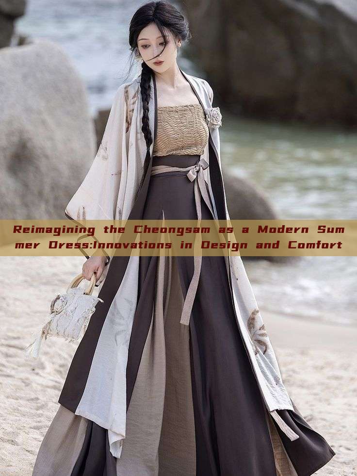Reimagining the Cheongsam as a Modern Summer Dress:Innovations in Design and Comfort Reimagining the Cheongsam as a Modern Summer Dress:Innovations in Design and Comfort