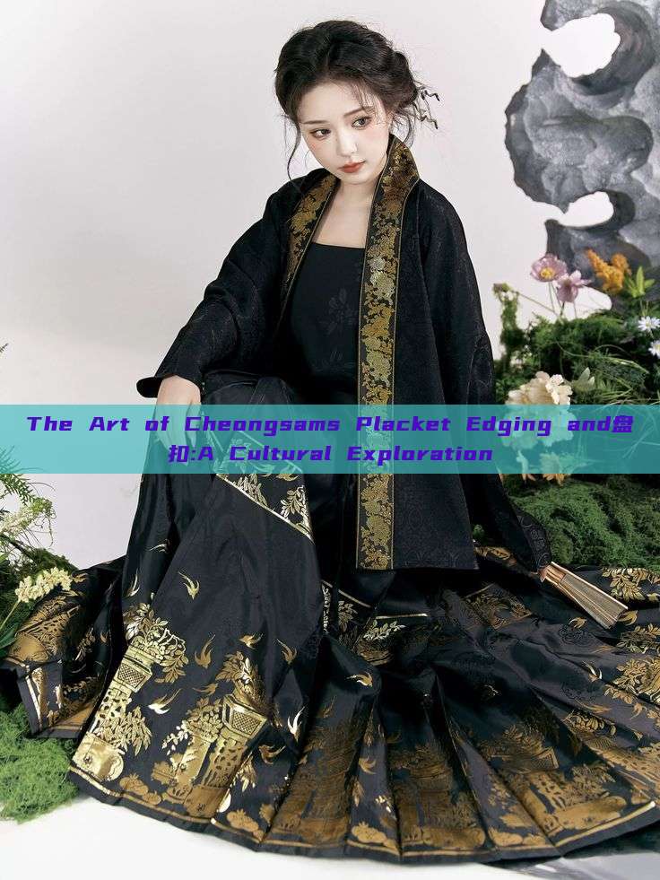 The Art of Cheongsams Placket Edging and盘扣:A Cultural Exploration The Art of Cheongsams Placket Edging and盘扣:A Cultural Exploration