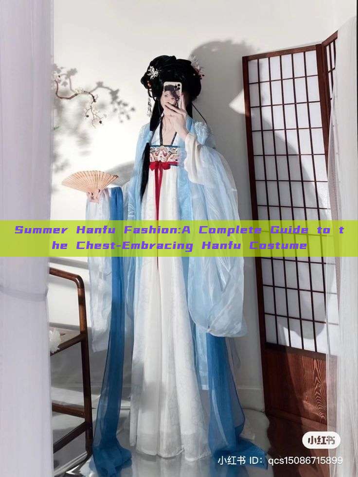 Summer Hanfu Fashion:A Complete Guide to the Chest-Embracing Hanfu Costume Summer Hanfu Fashion:A Complete Guide to the Chest-Embracing Hanfu Costume