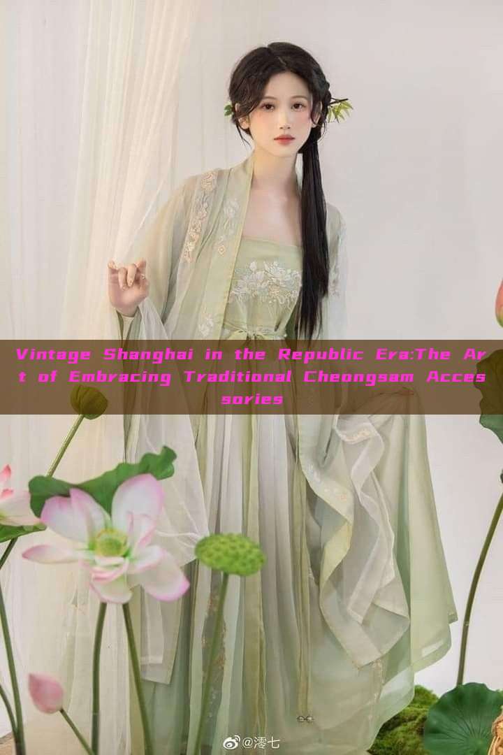 Vintage Shanghai in the Republic Era:The Art of Embracing Traditional Cheongsam Accessories Vintage Shanghai in the Republic Era:The Art of Embracing Traditional Cheongsam Accessories