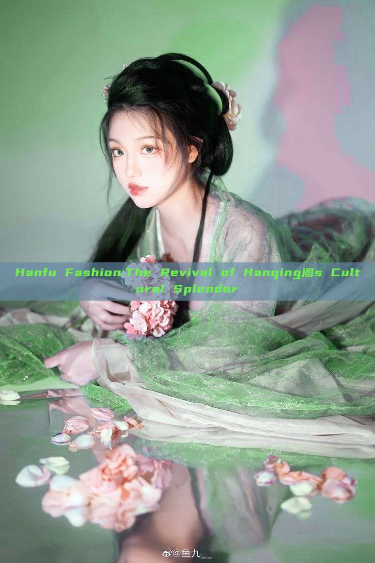 Hanfu Fashion:The Revival of Hanqing阁s Cultural Splendor Hanfu Fashion:The Revival of Hanqing阁s Cultural Splendor