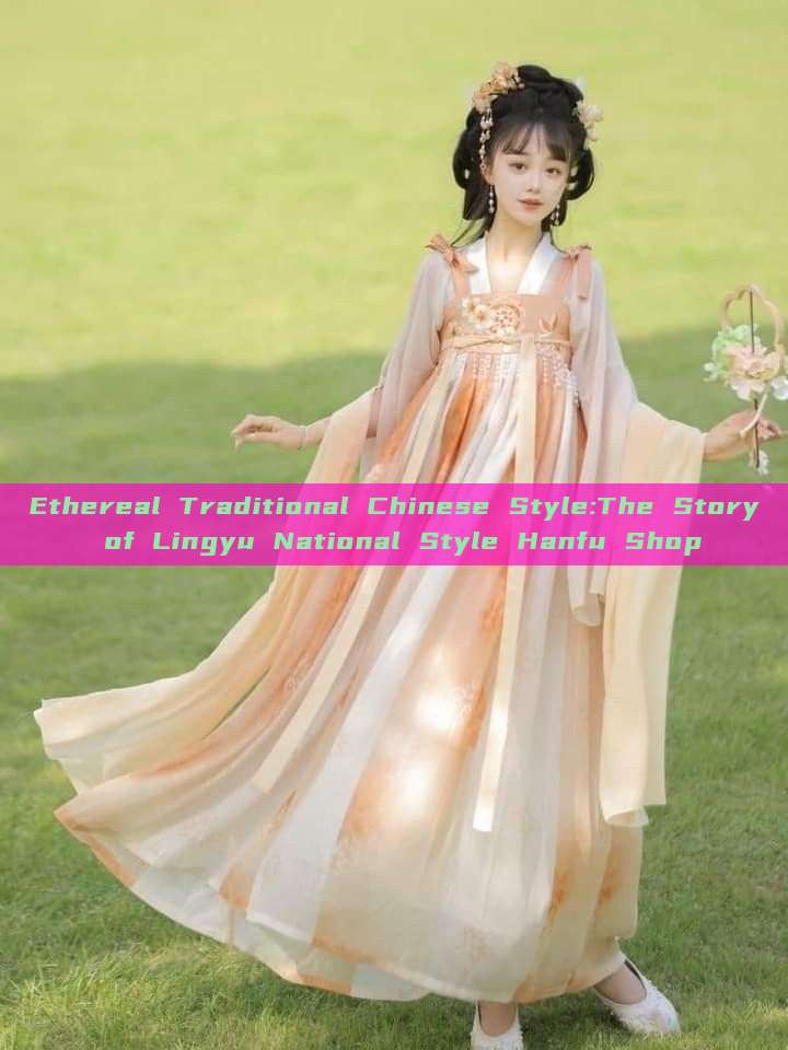 Ethereal Traditional Chinese Style:The Story of Lingyu National Style Hanfu Shop Ethereal Traditional Chinese Style:The Story of Lingyu National Style Hanfu Shop
