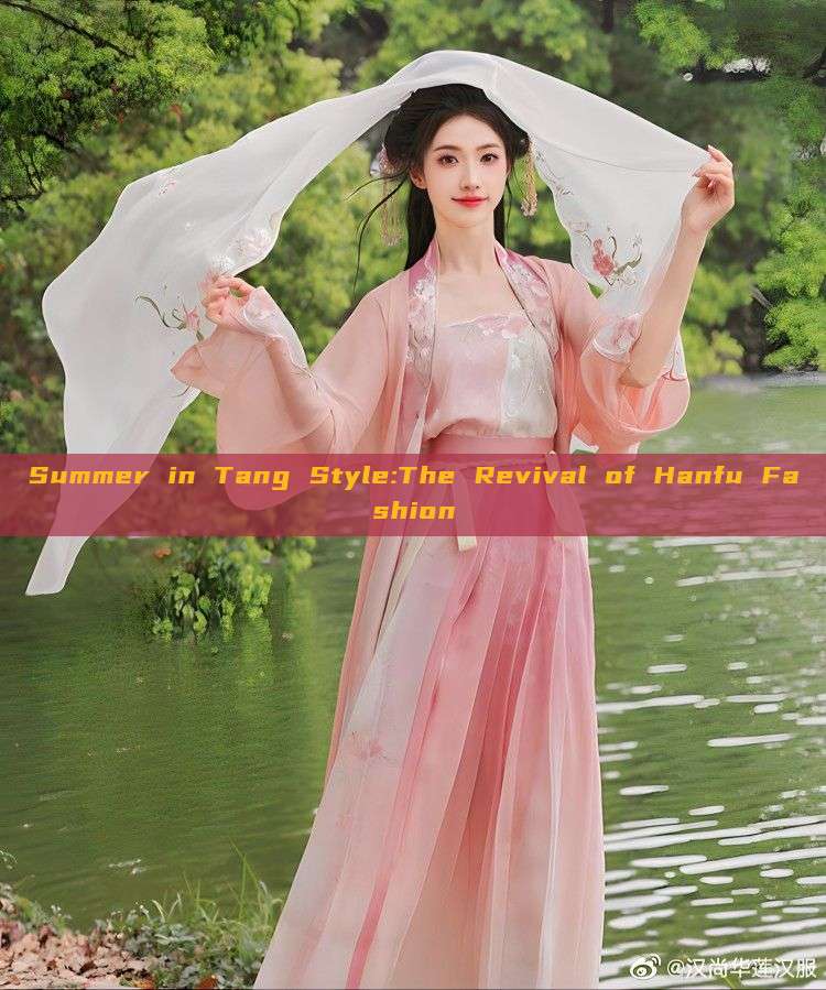 Summer in Tang Style:The Revival of Hanfu Fashion Summer in Tang Style:The Revival of Hanfu Fashion