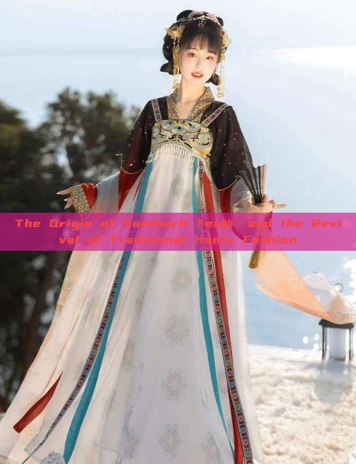 The Origin of Southern Tea仙苼 and the Revival of Traditional Hanfu Fashion The Origin of Southern Tea仙苼 and the Revival of Traditional Hanfu Fashion