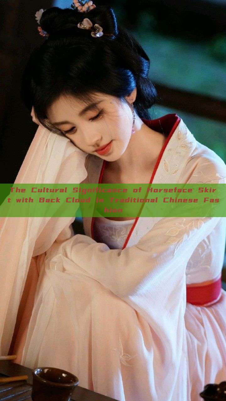 The Cultural Significance of Horseface Skirt with Back Cloud in Traditional Chinese Fashion The Cultural Significance of Horseface Skirt with Back Cloud in Traditional Chinese Fashion