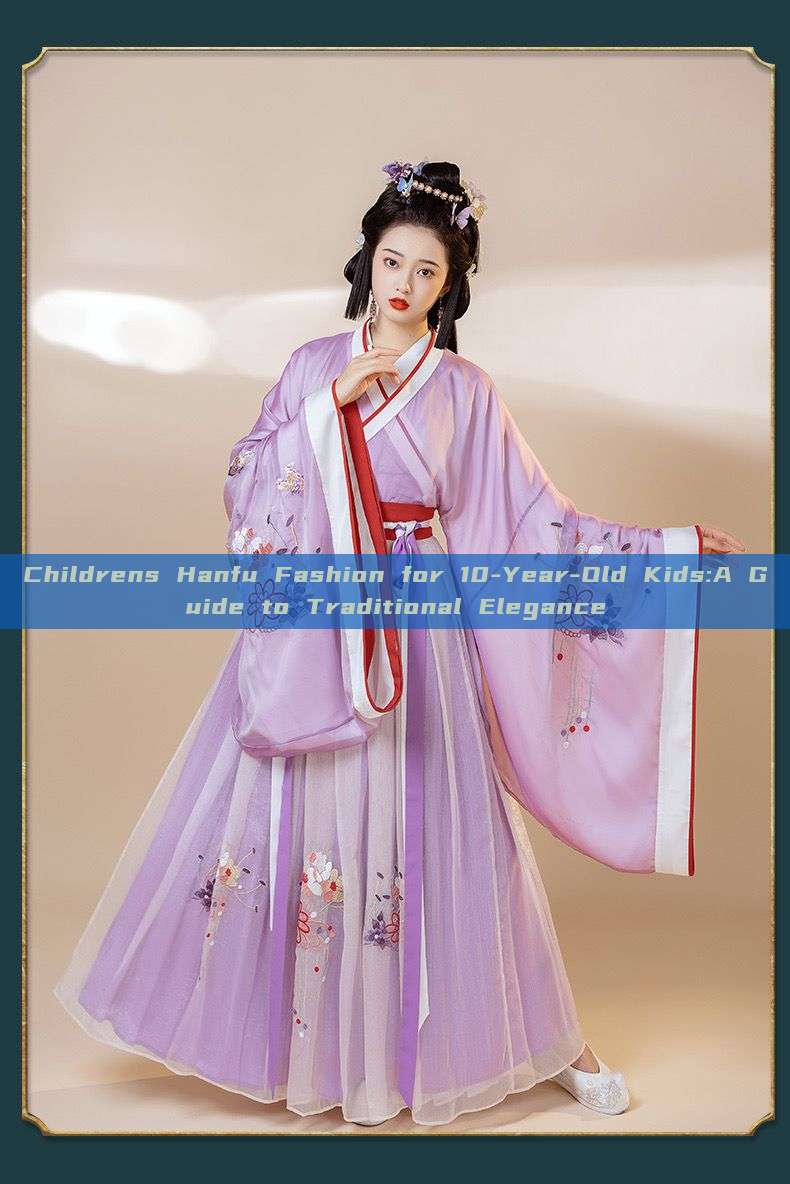 Childrens Hanfu Fashion for 10-Year-Old Kids:A Guide to Traditional Elegance Childrens Hanfu Fashion for 10-Year-Old Kids:A Guide to Traditional Elegance