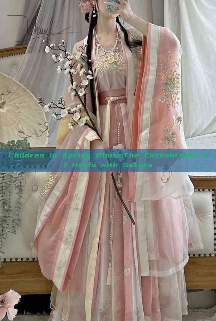 Children in Spring Bloom:The Enchantment of Hanfu with Sakura Children in Spring Bloom:The Enchantment of Hanfu with Sakura