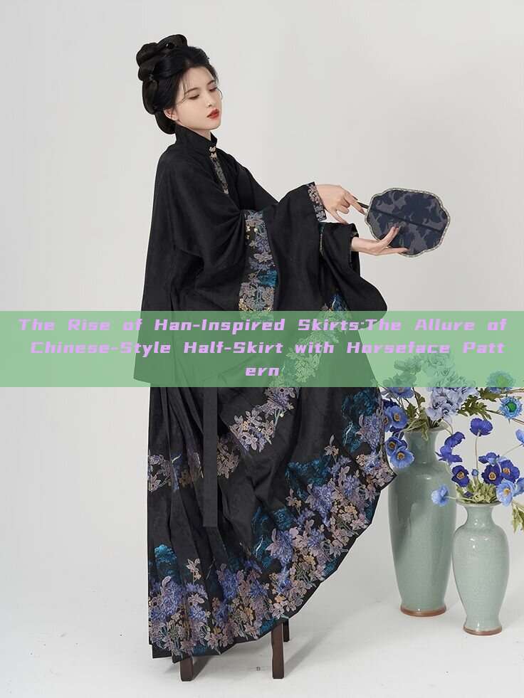The Rise of Han-Inspired Skirts:The Allure of Chinese-Style Half-Skirt with Horseface Pattern The Rise of Han-Inspired Skirts:The Allure of Chinese-Style Half-Skirt with Horseface Pattern