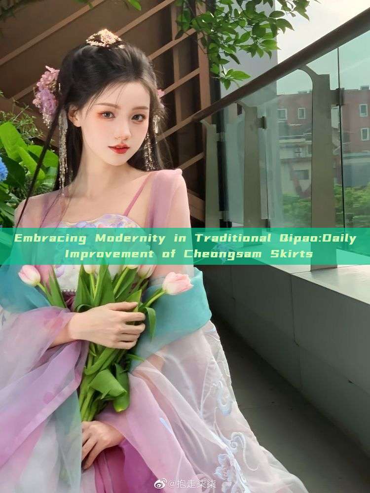 Embracing Modernity in Traditional Qipao:Daily Improvement of Cheongsam Skirts Embracing Modernity in Traditional Qipao:Daily Improvement of Cheongsam Skirts