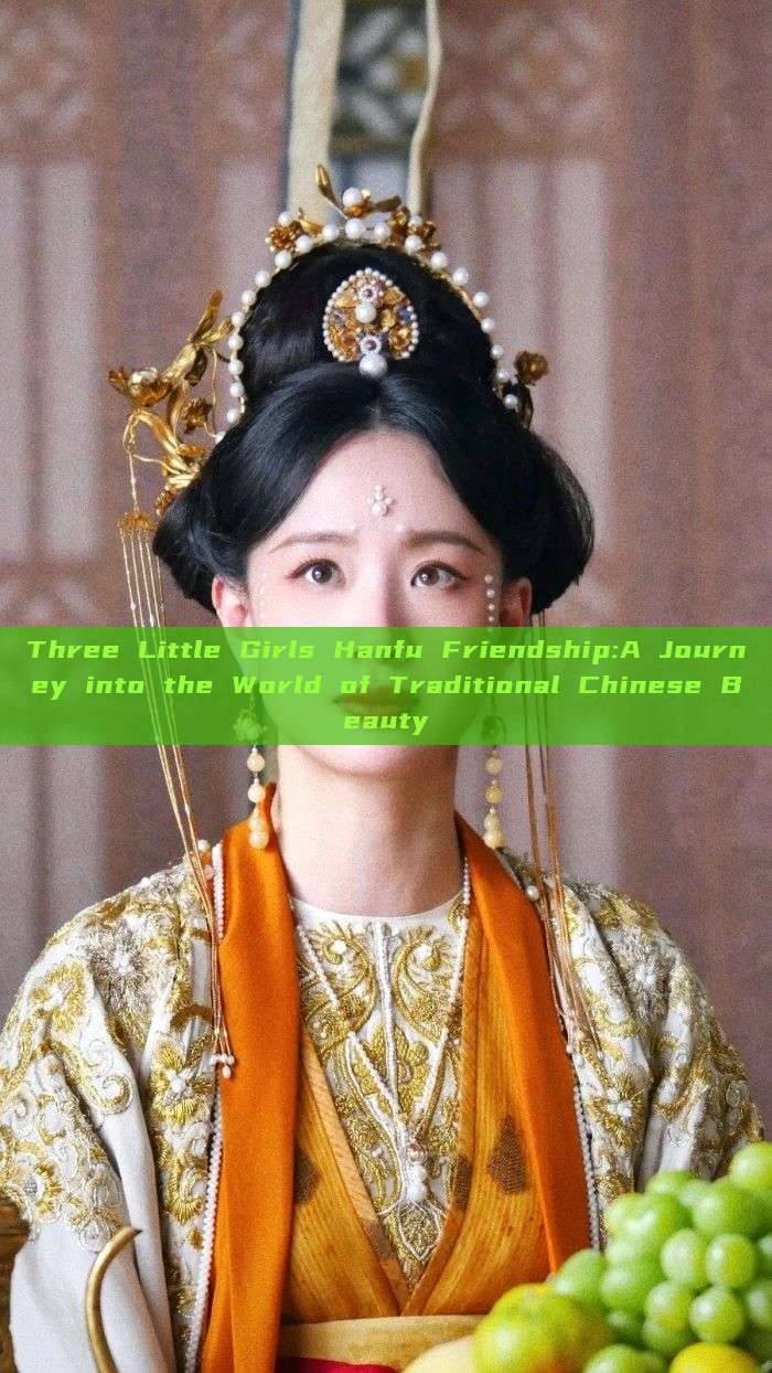 Three Little Girls Hanfu Friendship:A Journey into the World of Traditional Chinese Beauty Three Little Girls Hanfu Friendship:A Journey into the World of Traditional Chinese Beauty