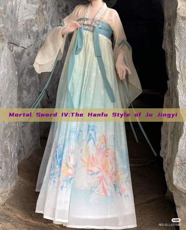 Mortal Sword IV:The Hanfu Style of Ju Jingyi Mortal Sword IV:The Hanfu Style of Ju Jingyi