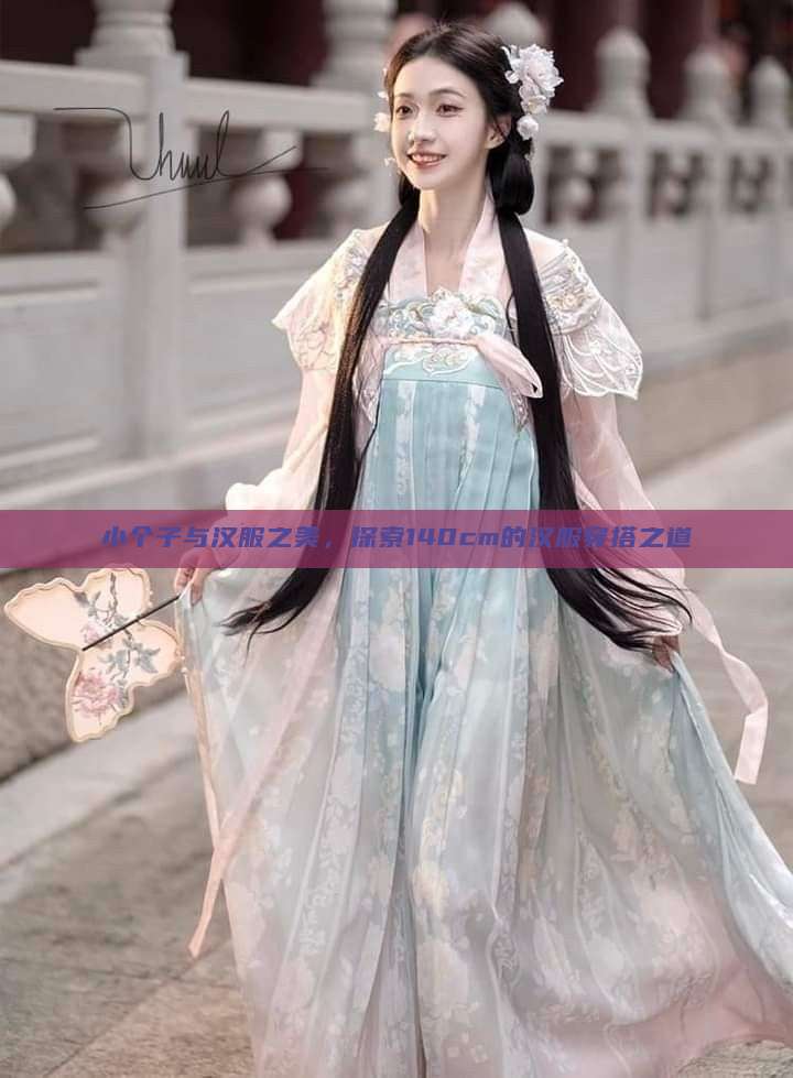 小个子与汉服之美，探索140cm的汉服穿搭之道