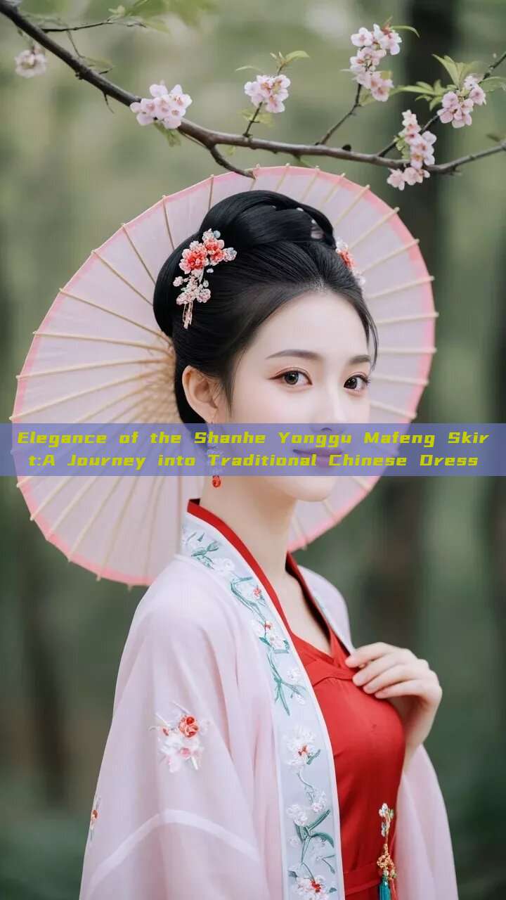 Elegance of the Shanhe Yonggu Mafeng Skirt:A Journey into Traditional Chinese Dress Elegance of the Shanhe Yonggu Mafeng Skirt:A Journey into Traditional Chinese Dress
