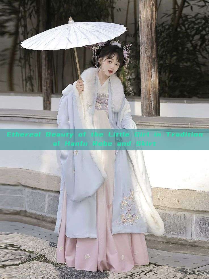 Ethereal Beauty of the Little Girl in Traditional Hanfu Robe and Skirt Ethereal Beauty of the Little Girl in Traditional Hanfu Robe and Skirt