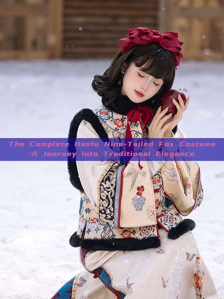 The Complete Hanfu Nine-Tailed Fox Costume:A Journey into Traditional Elegance The Complete Hanfu Nine-Tailed Fox Costume:A Journey into Traditional Elegance