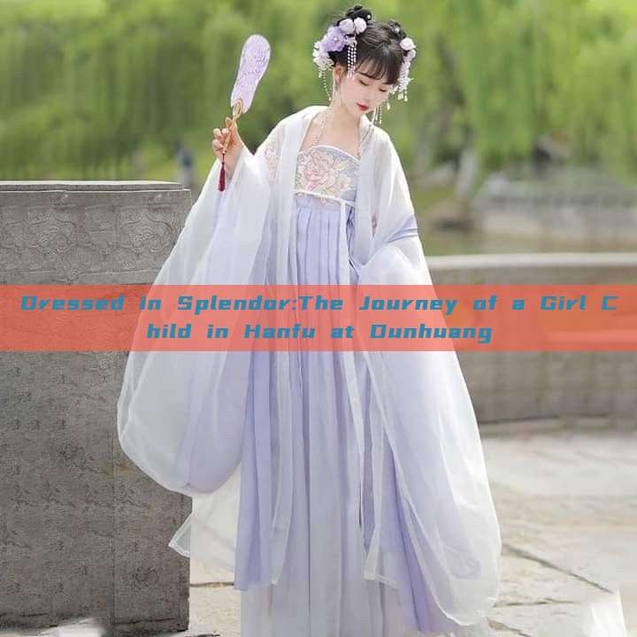 Dressed in Splendor:The Journey of a Girl Child in Hanfu at Dunhuang Dressed in Splendor:The Journey of a Girl Child in Hanfu at Dunhuang