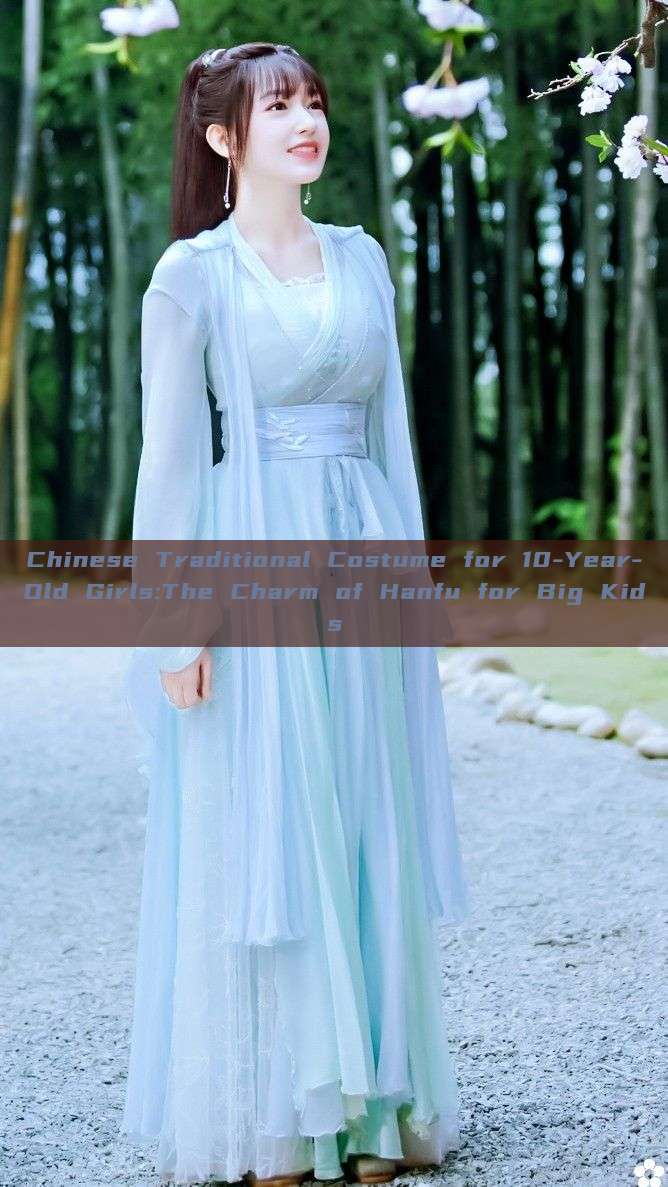 Chinese Traditional Costume for 10-Year-Old Girls:The Charm of Hanfu for Big Kids Chinese Traditional Costume for 10-Year-Old Girls:The Charm of Hanfu for Big Kids