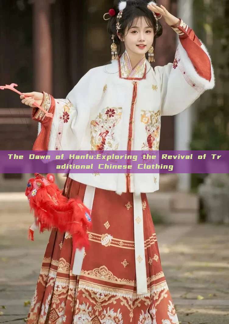 The Dawn of Hanfu:Exploring the Revival of Traditional Chinese Clothing The Dawn of Hanfu:Exploring the Revival of Traditional Chinese Clothing