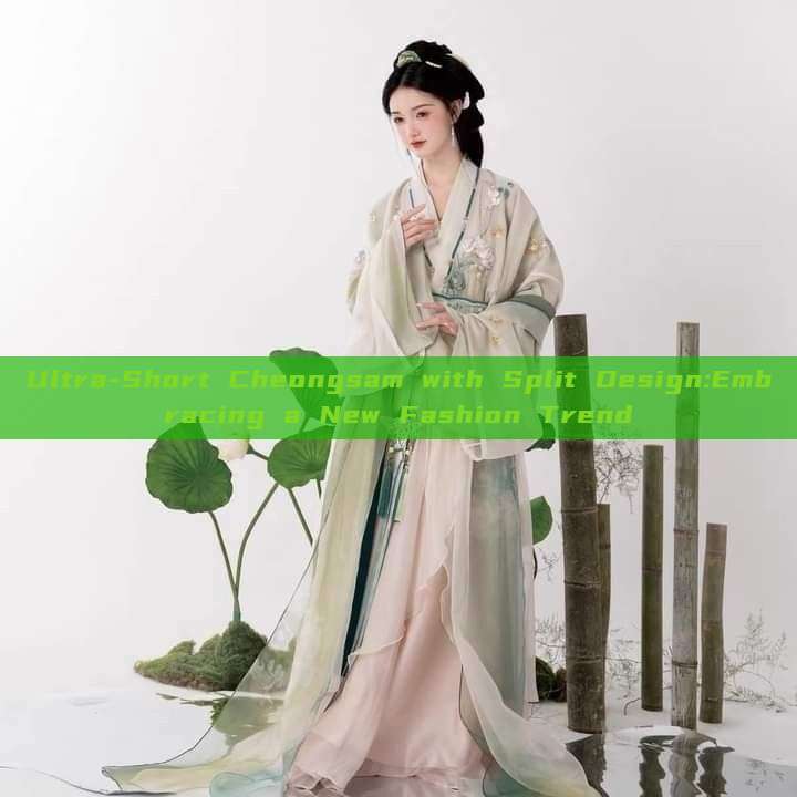 Ultra-Short Cheongsam with Split Design:Embracing a New Fashion Trend Ultra-Short Cheongsam with Split Design:Embracing a New Fashion Trend