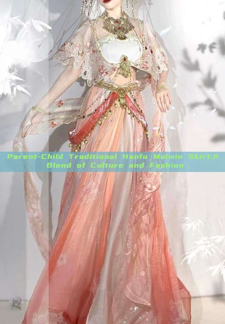 Parent-Child Traditional Hanfu Maimin Skirt:A Blend of Culture and Fashion Parent-Child Traditional Hanfu Maimin Skirt:A Blend of Culture and Fashion