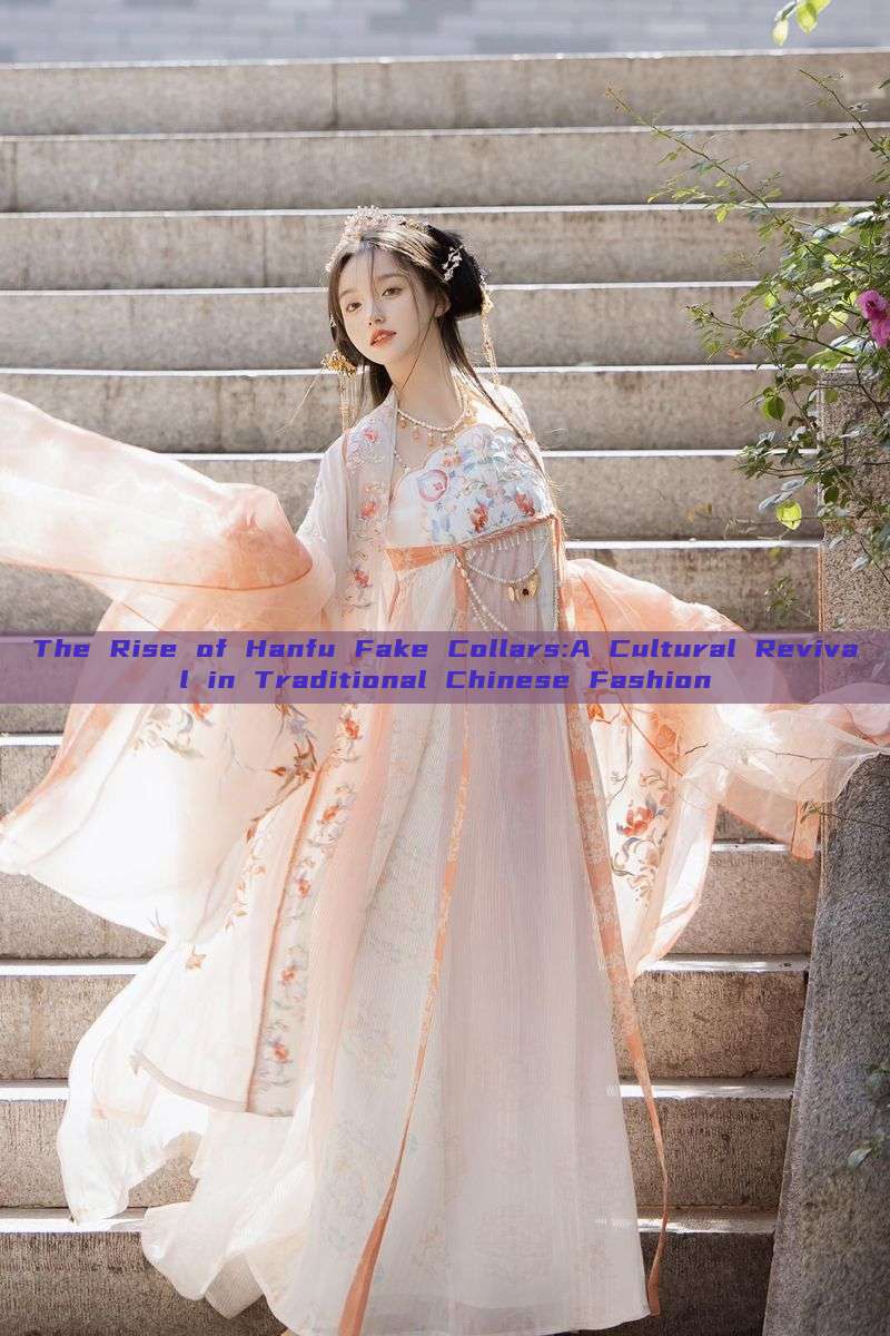 The Rise of Hanfu Fake Collars:A Cultural Revival in Traditional Chinese Fashion The Rise of Hanfu Fake Collars:A Cultural Revival in Traditional Chinese Fashion