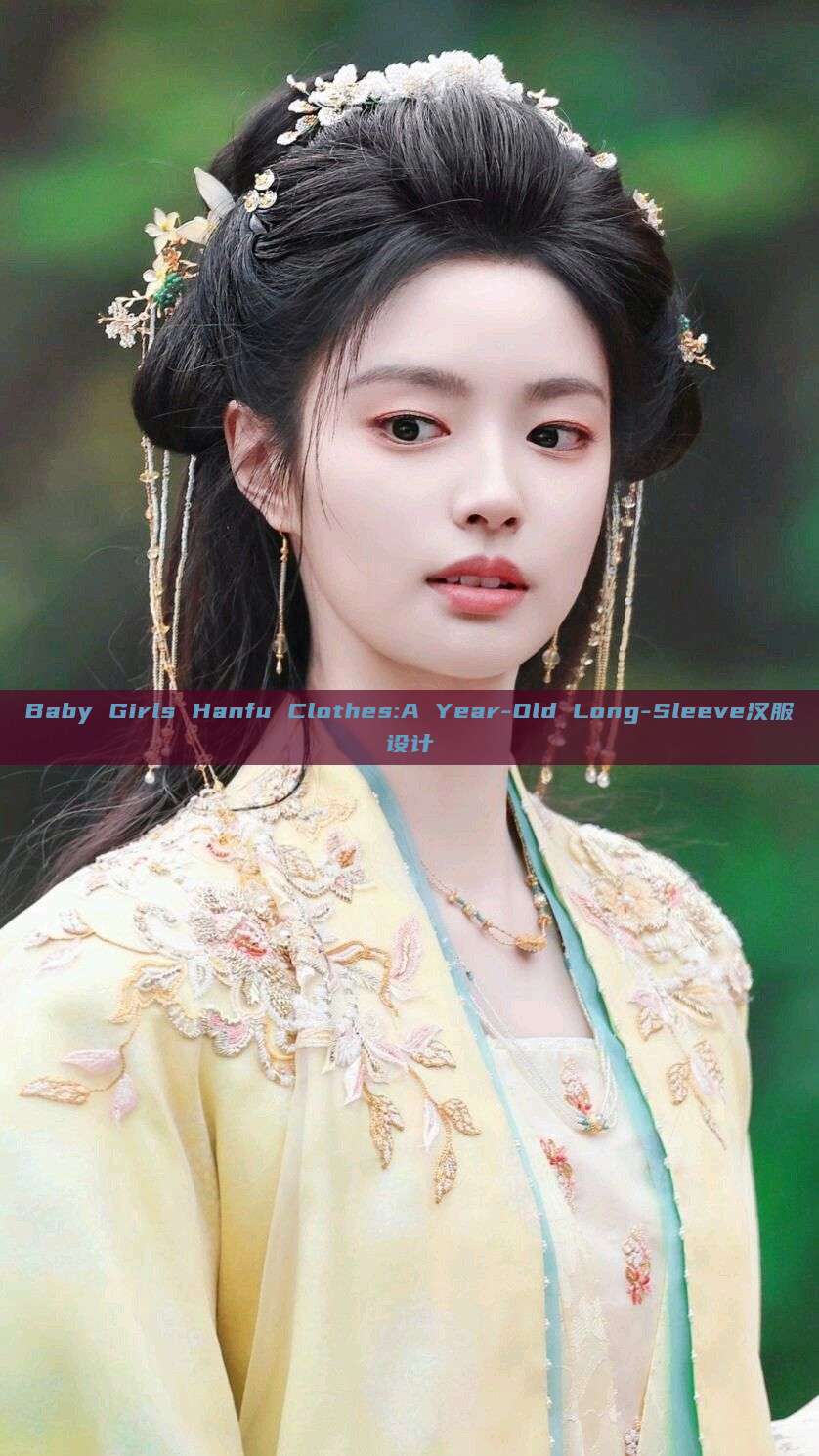 Baby Girls Hanfu Clothes:A Year-Old Long-Sleeve汉服设计 Baby Girls Hanfu Clothes:A Year-Old Long-Sleeve汉服设计
