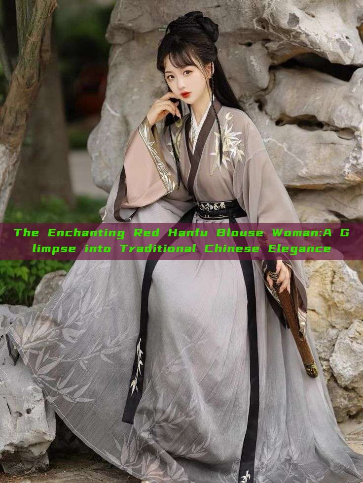 The Enchanting Red Hanfu Blouse Woman:A Glimpse into Traditional Chinese Elegance The Enchanting Red Hanfu Blouse Woman:A Glimpse into Traditional Chinese Elegance