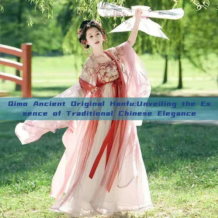 Qimo Ancient Original Hanfu:Unveiling the Essence of Traditional Chinese Elegance Qimo Ancient Original Hanfu:Unveiling the Essence of Traditional Chinese Elegance
