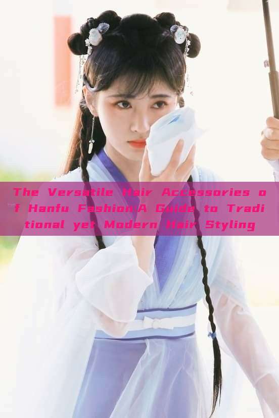 The Versatile Hair Accessories of Hanfu Fashion:A Guide to Traditional yet Modern Hair Styling The Versatile Hair Accessories of Hanfu Fashion:A Guide to Traditional yet Modern Hair Styling