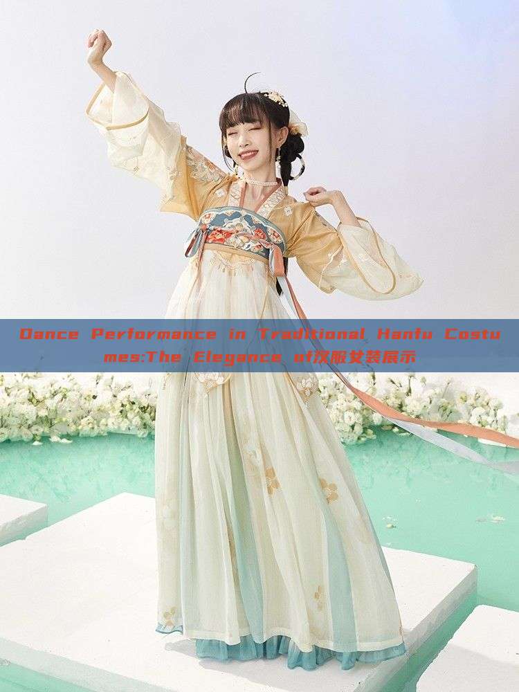 Dance Performance in Traditional Hanfu Costumes:The Elegance of汉服女装展示 Dance Performance in Traditional Hanfu Costumes:The Elegance of汉服女装展示