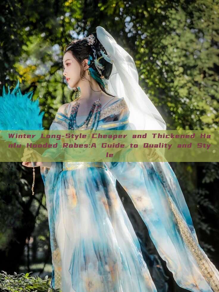 Winter Long-Style Cheaper and Thickened Hanfu Hooded Robes:A Guide to Quality and Style Winter Long-Style Cheaper and Thickened Hanfu Hooded Robes:A Guide to Quality and Style