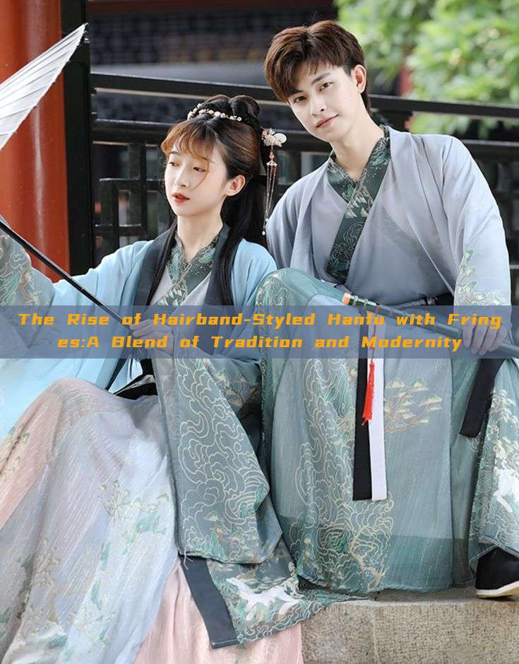 The Rise of Hairband-Styled Hanfu with Fringes:A Blend of Tradition and Modernity The Rise of Hairband-Styled Hanfu with Fringes:A Blend of Tradition and Modernity