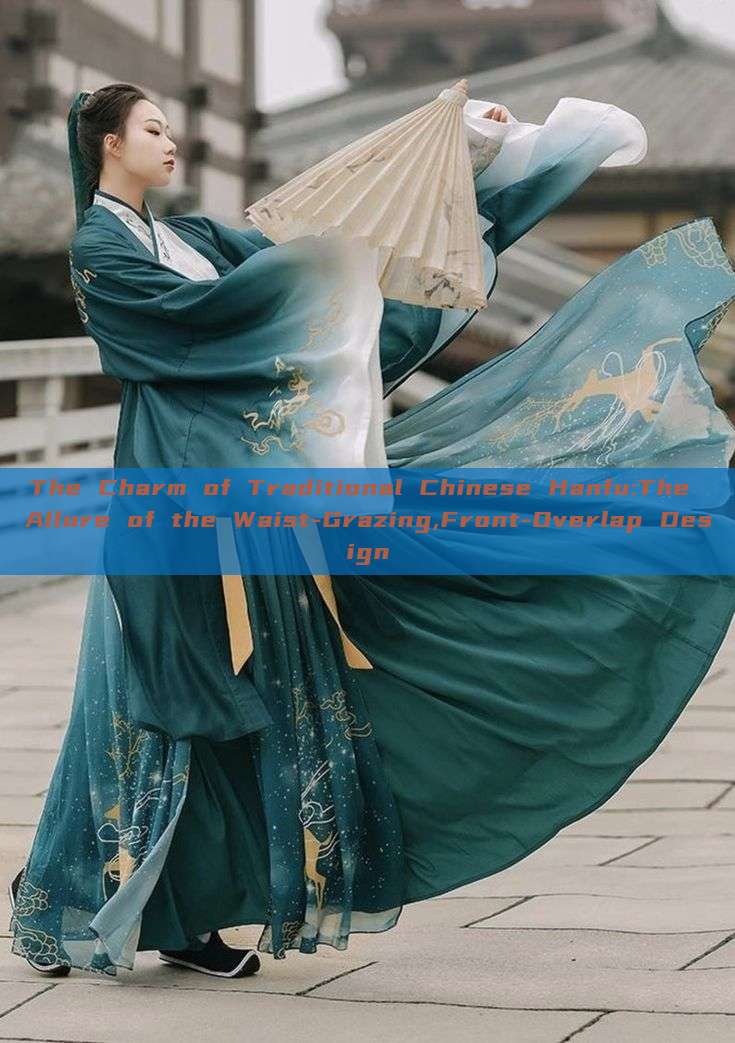 The Charm of Traditional Chinese Hanfu:The Allure of the Waist-Grazing,Front-Overlap Design The Charm of Traditional Chinese Hanfu:The Allure of the Waist-Grazing,Front-Overlap Design