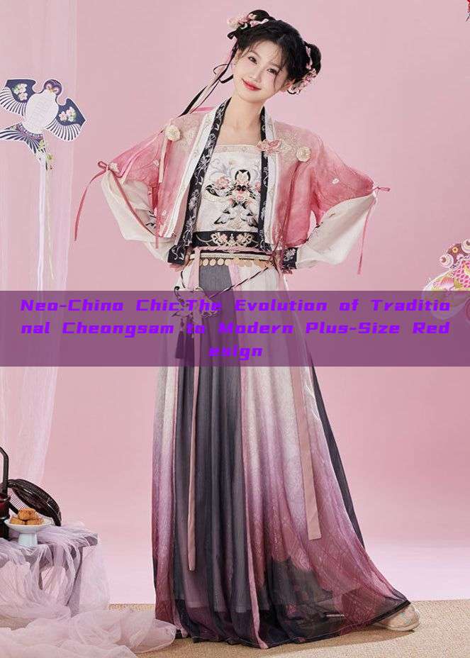 Neo-Chino Chic:The Evolution of Traditional Cheongsam to Modern Plus-Size Redesign Neo-Chino Chic:The Evolution of Traditional Cheongsam to Modern Plus-Size Redesign