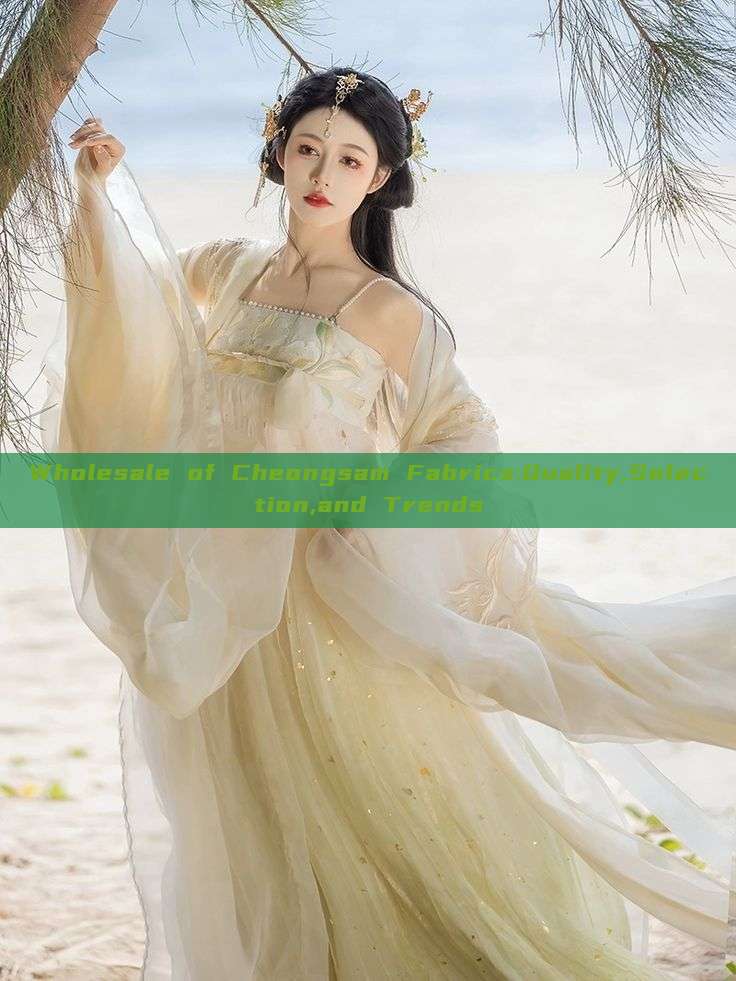 Wholesale of Cheongsam Fabrics:Quality,Selection,and Trends Wholesale of Cheongsam Fabrics:Quality,Selection,and Trends