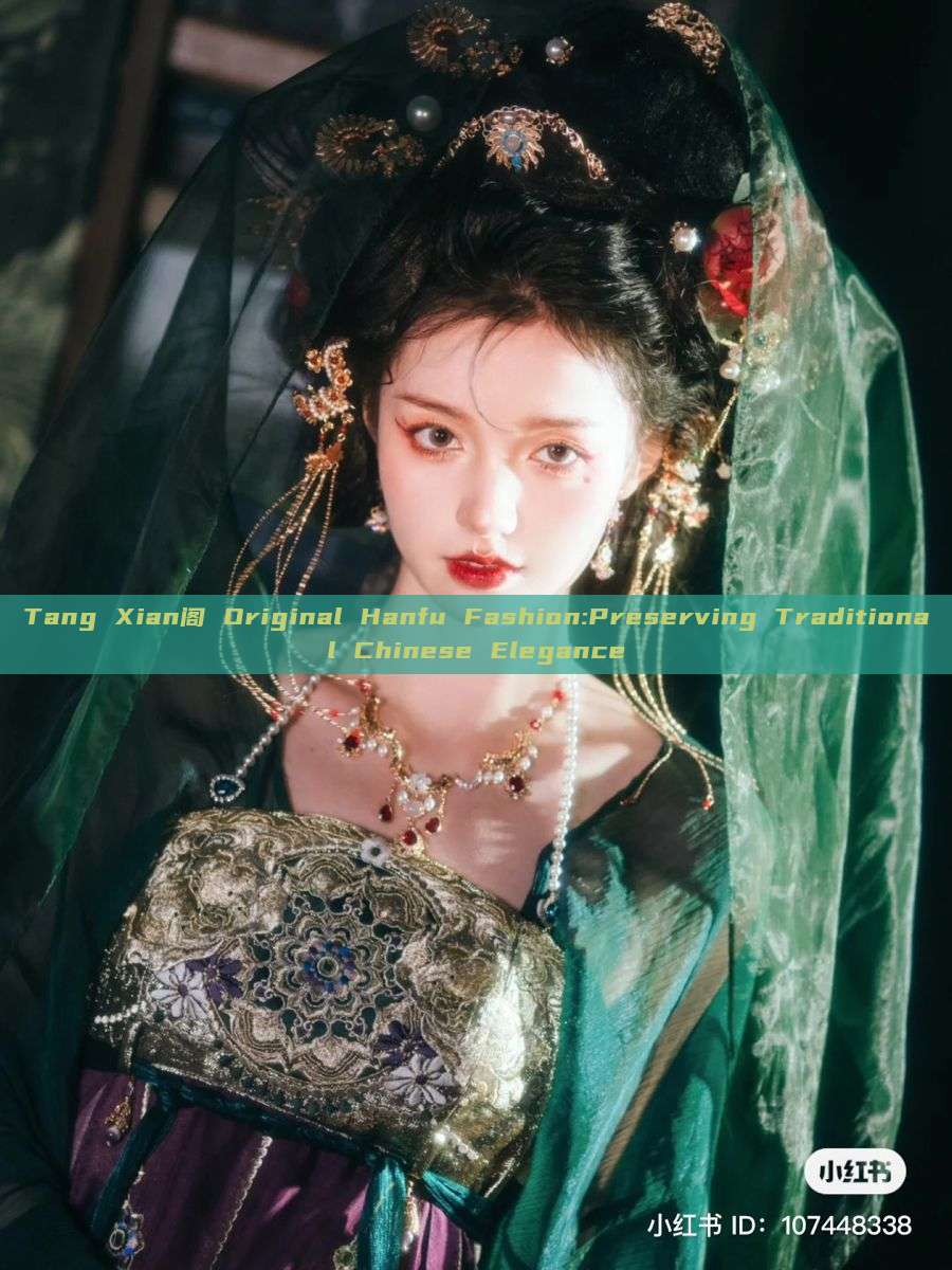 Tang Xian阁 Original Hanfu Fashion:Preserving Traditional Chinese Elegance Tang Xian阁 Original Hanfu Fashion:Preserving Traditional Chinese Elegance