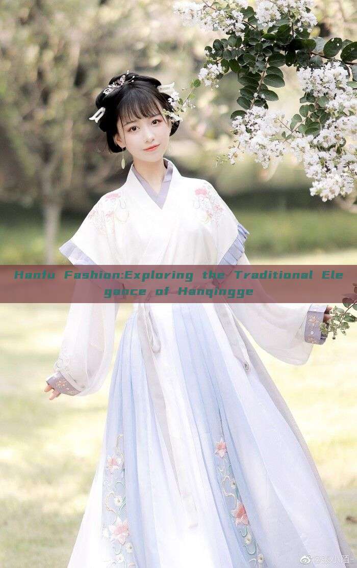 Hanfu Fashion:Exploring the Traditional Elegance of Hanqingge Hanfu Fashion:Exploring the Traditional Elegance of Hanqingge