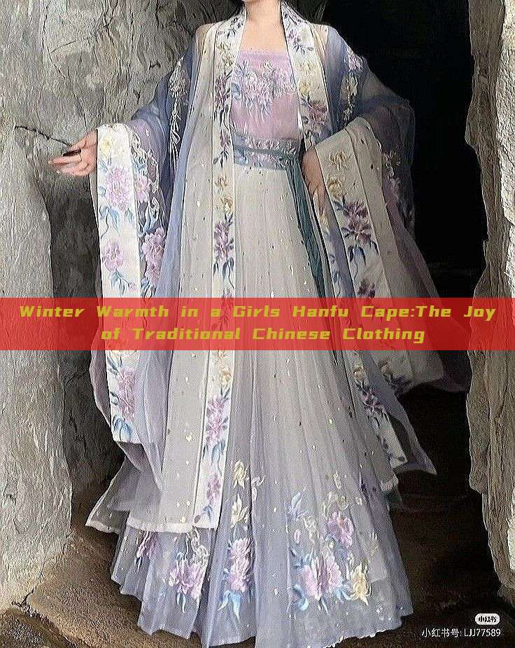Winter Warmth in a Girls Hanfu Cape:The Joy of Traditional Chinese Clothing Winter Warmth in a Girls Hanfu Cape:The Joy of Traditional Chinese Clothing