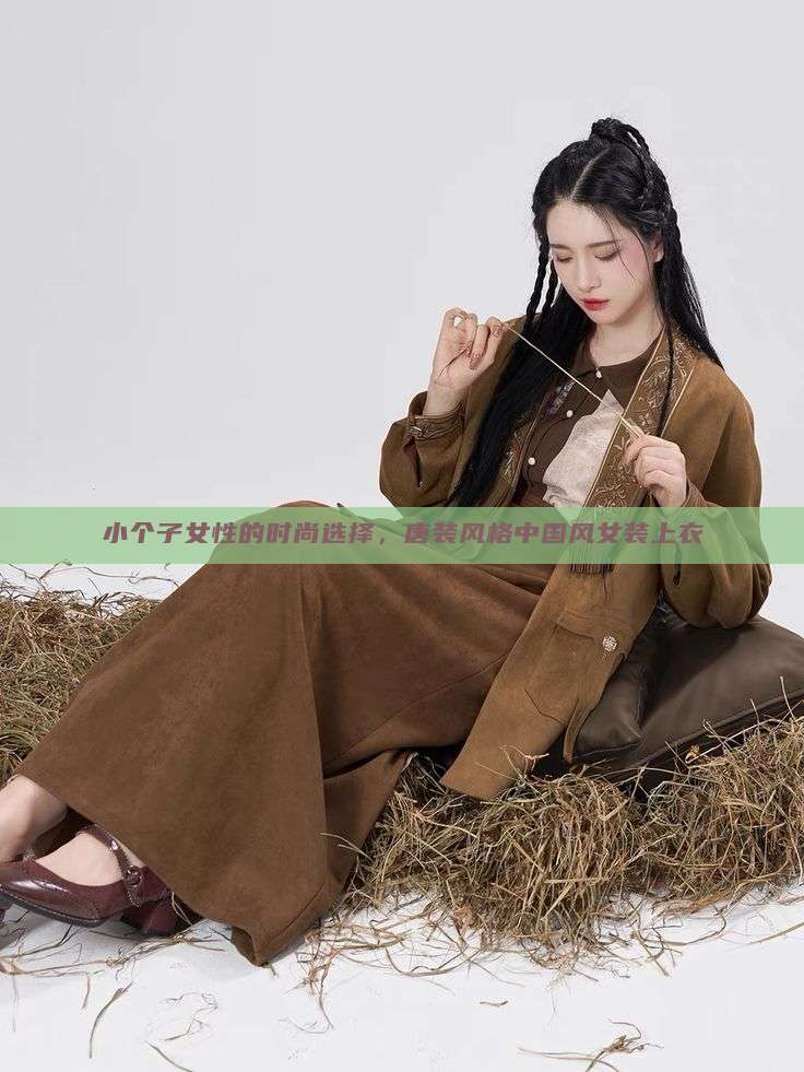 小个子女性的时尚选择,唐装风格中国风女装上衣 小个子女性的时尚选择,唐装风格中国风女装上衣