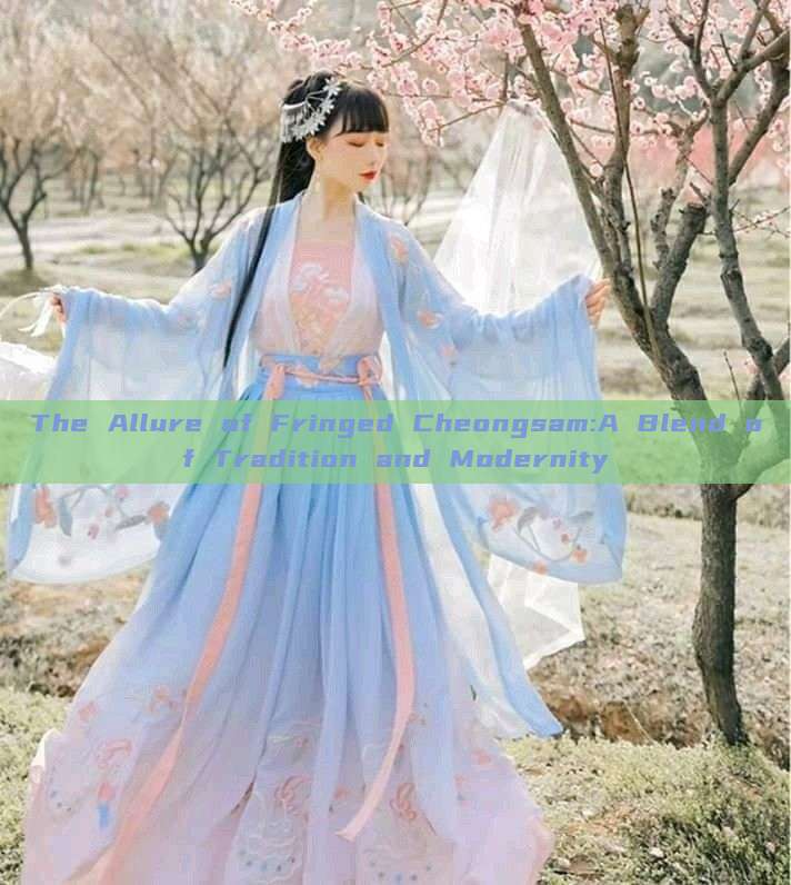 The Allure of Fringed Cheongsam:A Blend of Tradition and Modernity The Allure of Fringed Cheongsam:A Blend of Tradition and Modernity