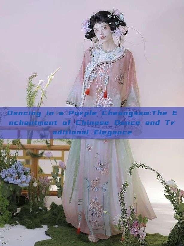 Dancing in a Purple Cheongsam:The Enchantment of Chinese Dance and Traditional Elegance Dancing in a Purple Cheongsam:The Enchantment of Chinese Dance and Traditional Elegance